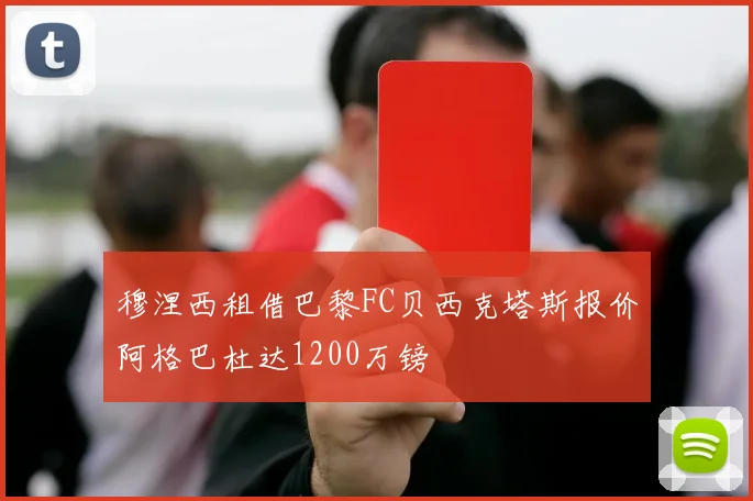 穆涅西租借巴黎FC贝西克塔斯报价阿格巴杜达1200万镑