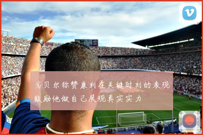 戈贝尔称赞康利在关键时刻的表现鼓励他做自己展现真实实力
