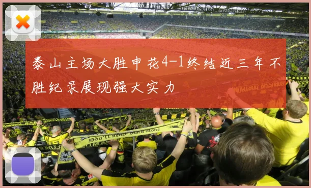 泰山主场大胜申花4-1终结近三年不胜纪录展现强大实力