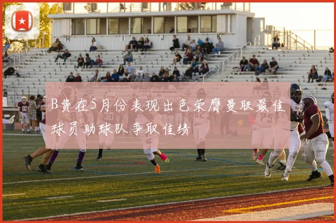 B费在5月份表现出色荣膺曼联最佳球员助球队争取佳绩