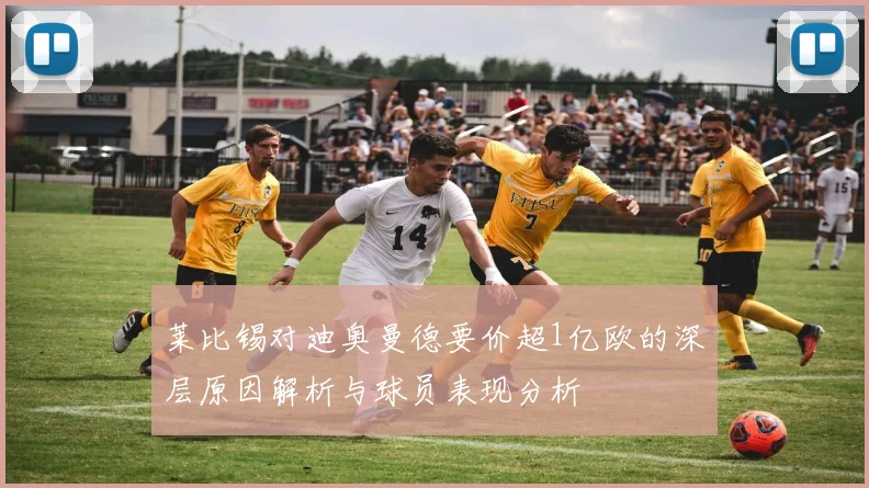 莱比锡对迪奥曼德要价超1亿欧的深层原因解析与球员表现分析