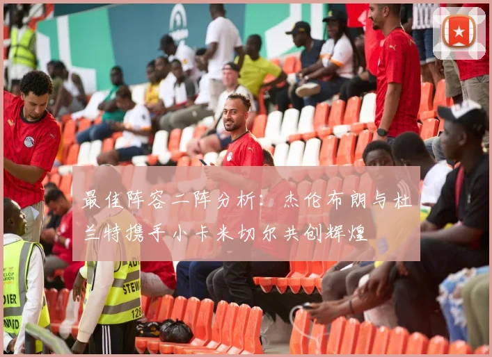 最佳阵容二阵分析：杰伦布朗与杜兰特携手小卡米切尔共创辉煌