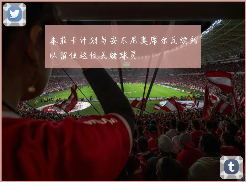 本菲卡计划与安东尼奥席尔瓦续约以留住这位关键球员