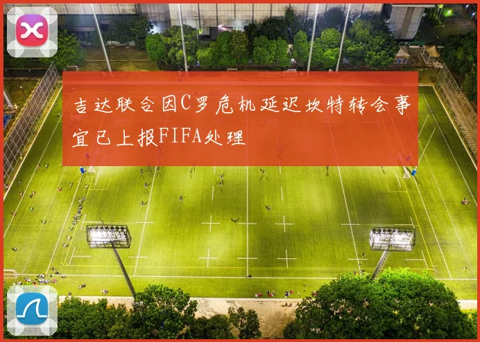 吉达联合因C罗危机延迟坎特转会事宜已上报FIFA处理