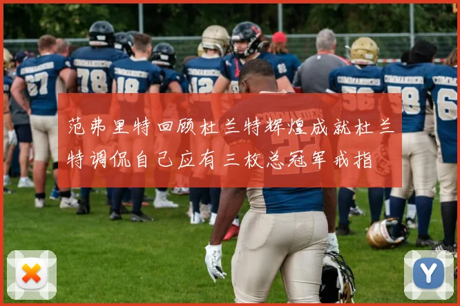范弗里特回顾杜兰特辉煌成就杜兰特调侃自己应有三枚总冠军戒指
