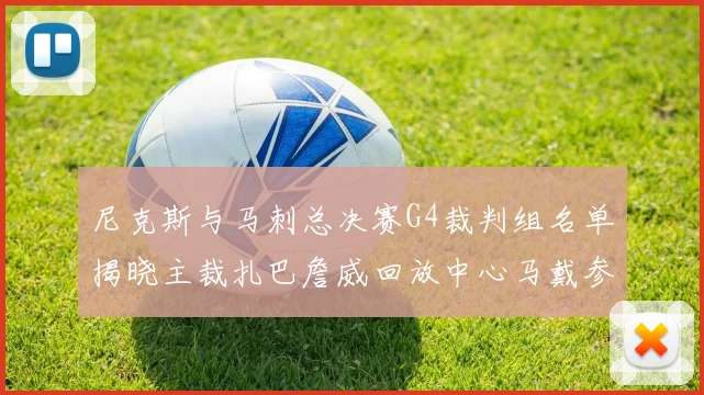 尼克斯与马刺总决赛G4裁判组名单揭晓主裁扎巴詹威回放中心马戴参与执法
