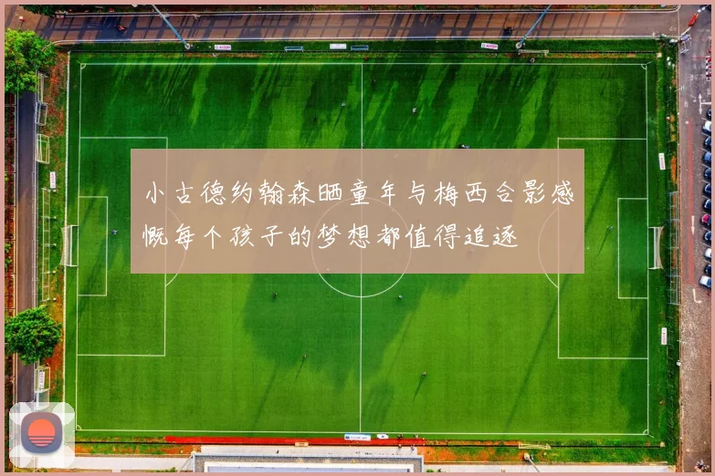 小古德约翰森晒童年与梅西合影感慨每个孩子的梦想都值得追逐