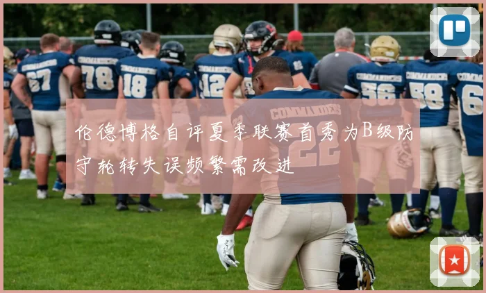 伦德博格自评夏季联赛首秀为B级防守轮转失误频繁需改进