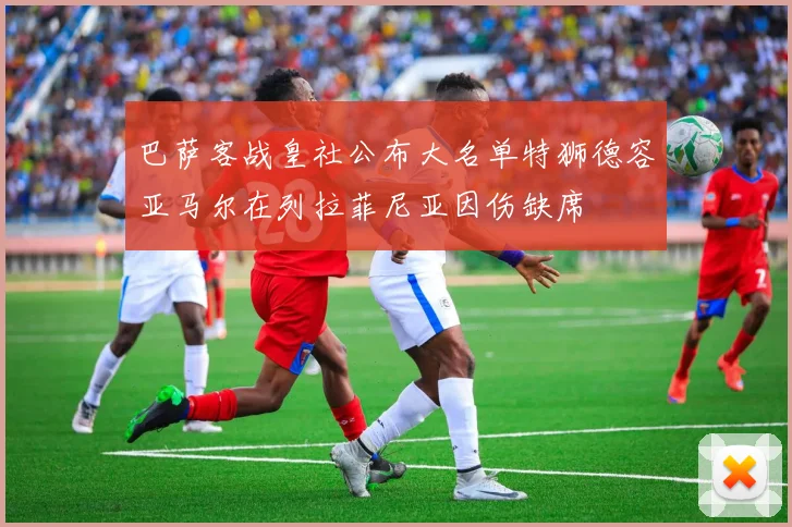 巴萨客战皇社公布大名单特狮德容亚马尔在列拉菲尼亚因伤缺席