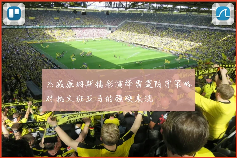 杰威廉姆斯精彩演绎雷霆防守策略对抗文班亚马的强硬表现